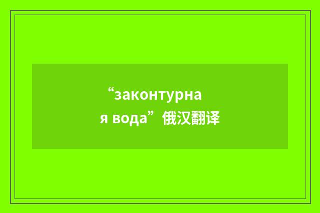 “законтурная вода”俄汉翻译
