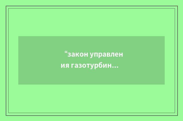 “закон управления газотурбинной силовой установкой”俄汉翻译