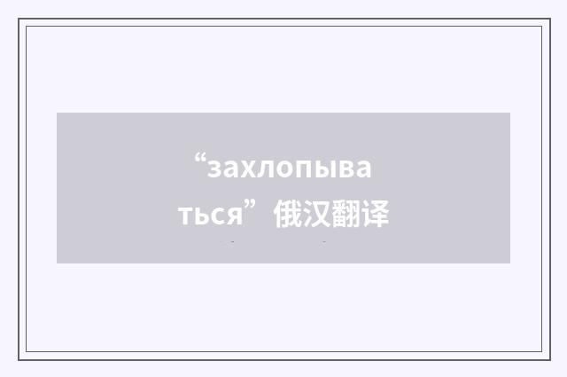 “захлопываться”俄汉翻译