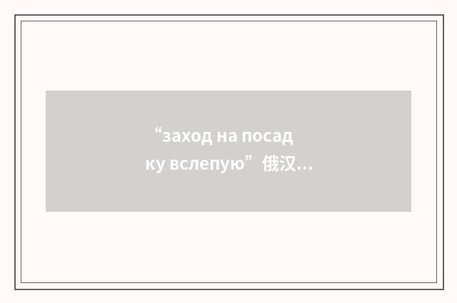 “заход на посадку вслепую”俄汉翻译