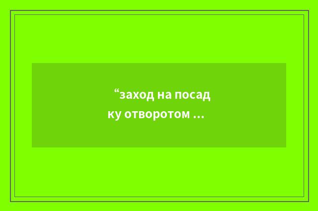 “заход на посадку отворотом на расчётный угол”俄汉翻译