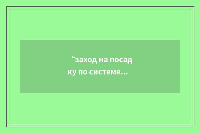 “заход на посадку по системе Джи-Си-Эй”俄汉翻译