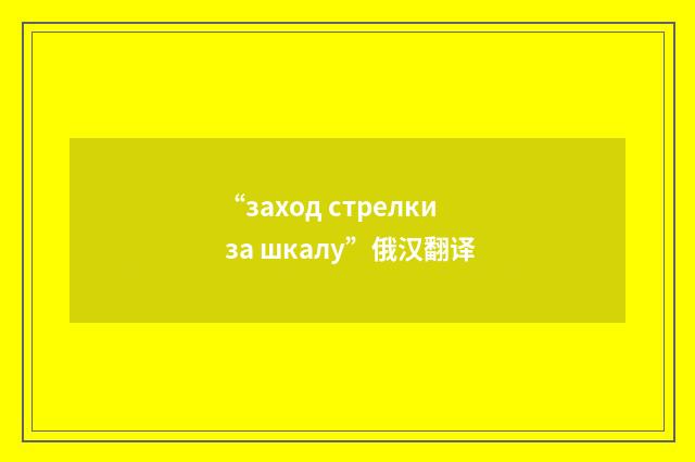 “заход стрелки за шкалу”俄汉翻译