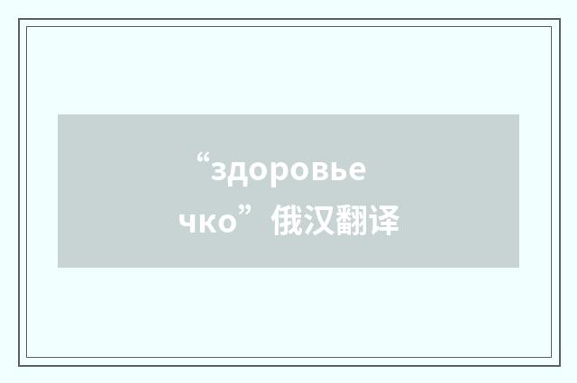 “здоровьечко”俄汉翻译
