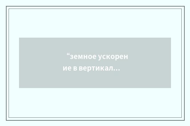 “земное ускорение в вертикальном направлении”俄汉翻译