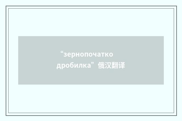 “зернопочаткодробилка”俄汉翻译