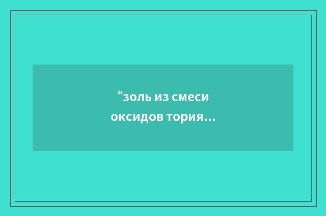 “золь из смеси оксидов тория и урана”俄汉翻译
