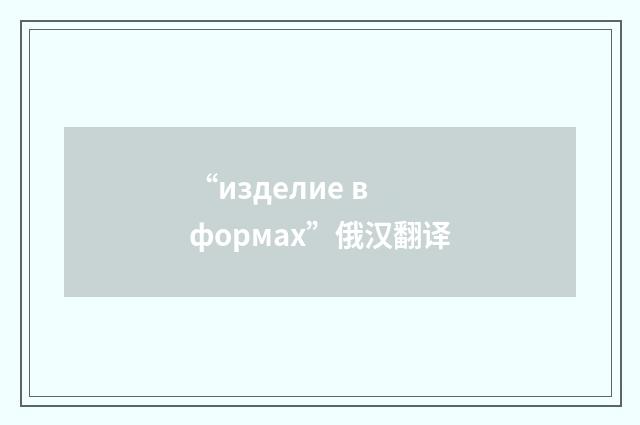 “изделие в формах”俄汉翻译