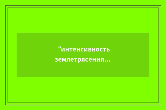 “интенсивность землетрясения”俄汉翻译