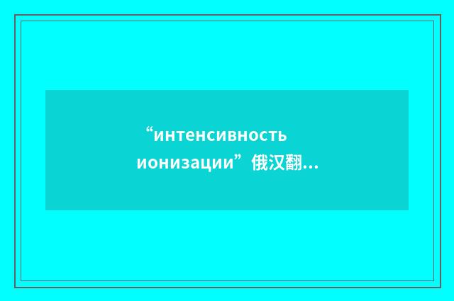 “интенсивность ионизации”俄汉翻译