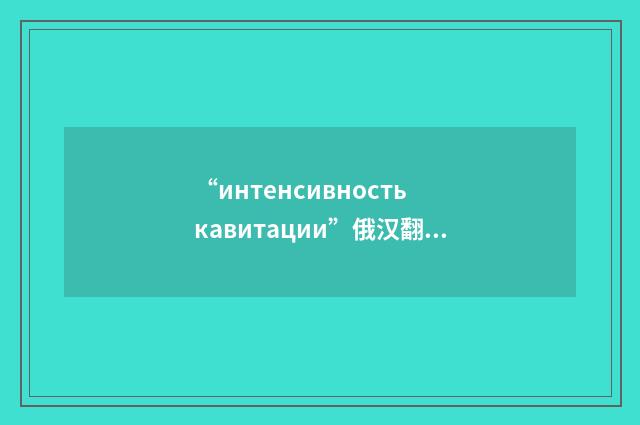 “интенсивность кавитации”俄汉翻译
