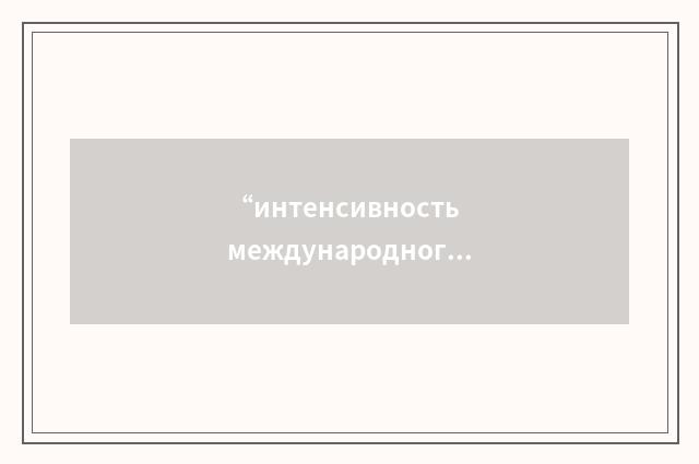 “интенсивность международного обмёна”俄汉翻译