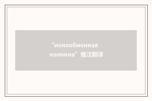 “ионообменная колонна”俄汉翻译