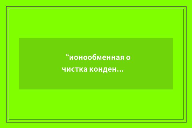 “ионообменная очистка конденсата”俄汉翻译