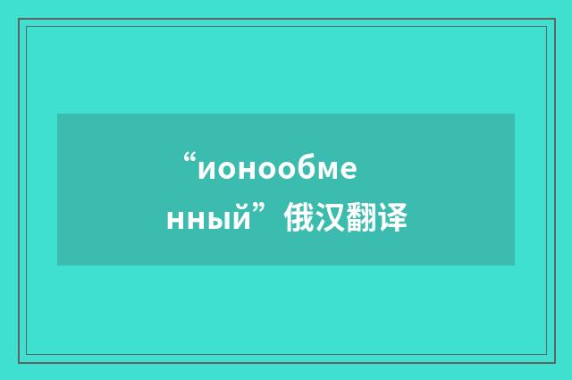 “ионообменный”俄汉翻译