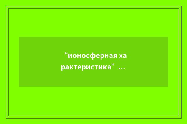 “ионосферная характеристика”俄汉翻译