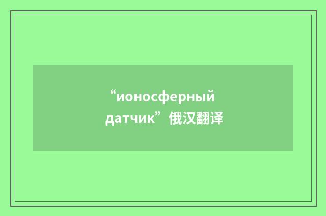 “ионосферный датчик”俄汉翻译