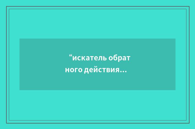 “искатель обратного действия”俄汉翻译