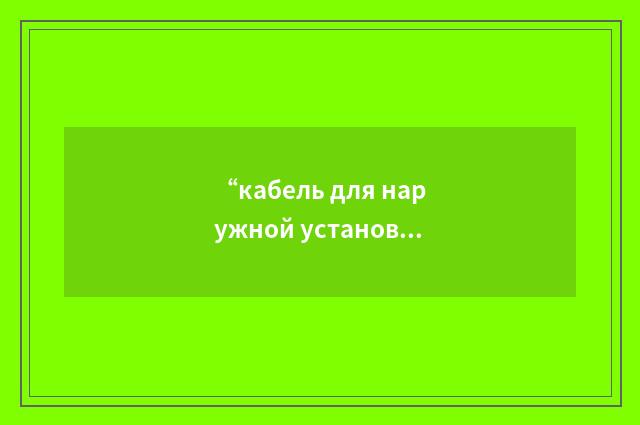 “кабель для наружной установки”俄汉翻译