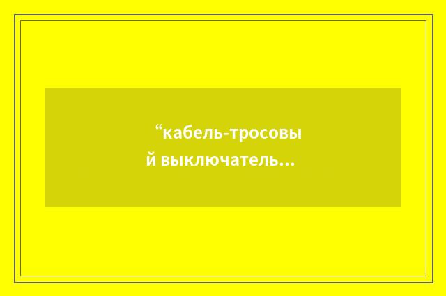 “кабель-тросовый выключатель”俄汉翻译