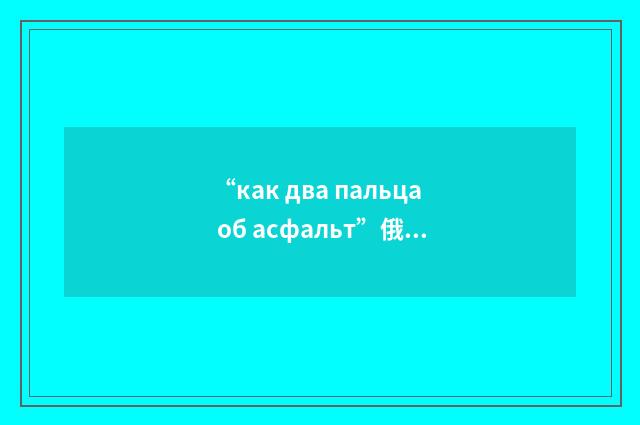 “как два пальца об асфальт”俄汉翻译