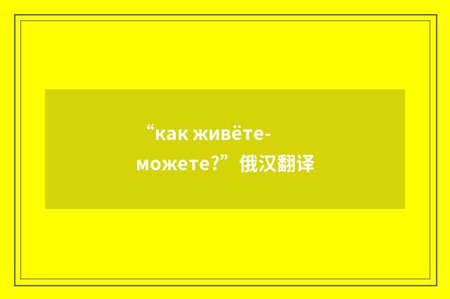 “как живёте-можете?”俄汉翻译