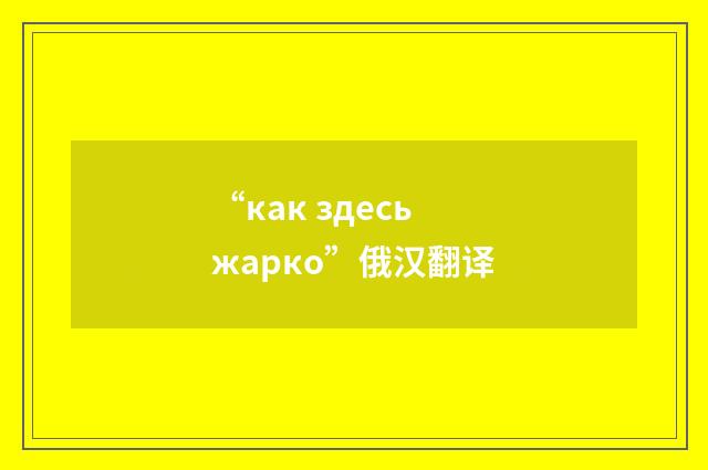 “как здесь жарко”俄汉翻译