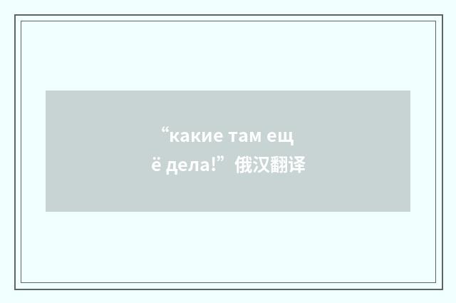 “какие там ещё дела!”俄汉翻译