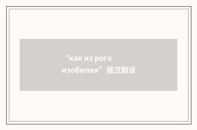 “как из рога изобилия”俄汉翻译