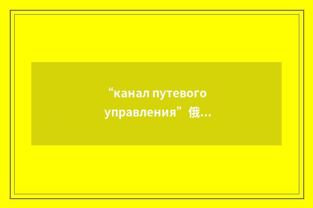 “канал путевого управления”俄汉翻译