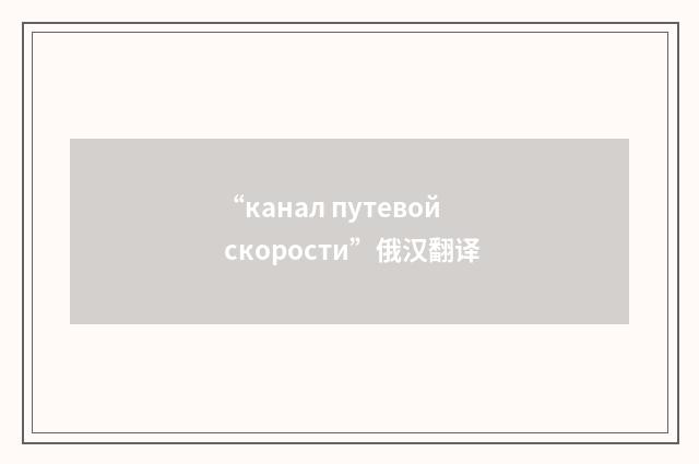 “канал путевой скорости”俄汉翻译