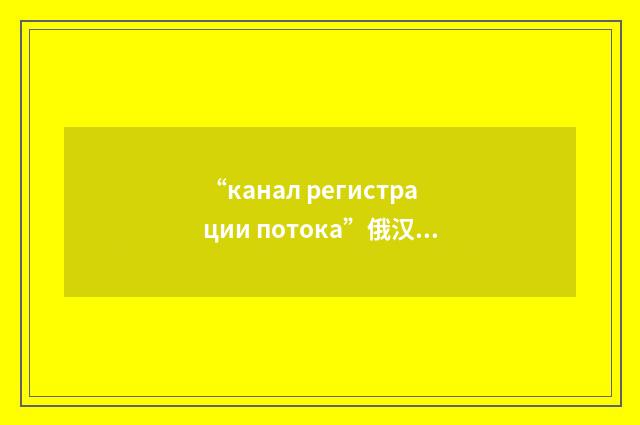 “канал регистрации потока”俄汉翻译