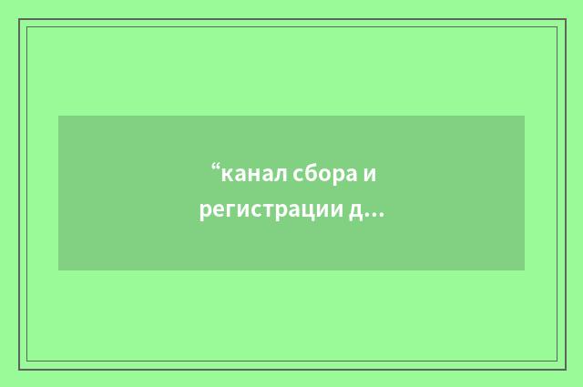 “канал сбора и регистрации данных”俄汉翻译