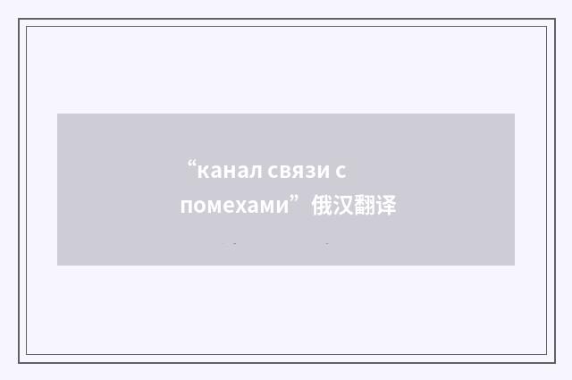 “канал связи с помехами”俄汉翻译