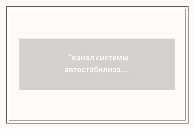 “канал системы автостабилизации”俄汉翻译