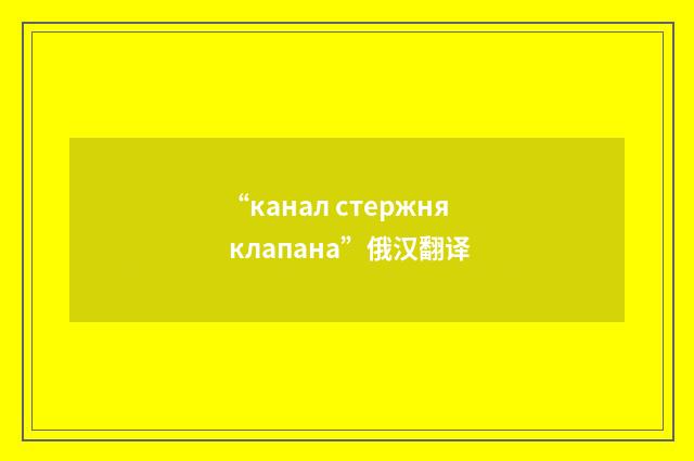 “канал стержня клапана”俄汉翻译
