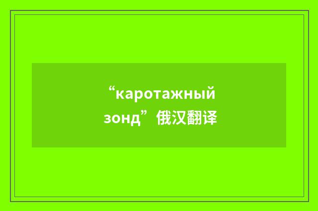 “каротажный зонд”俄汉翻译