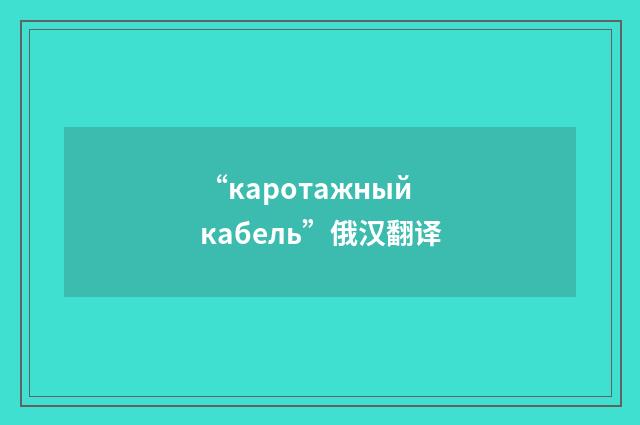 “каротажный кабель”俄汉翻译