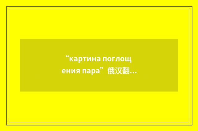 “картина поглощения пара”俄汉翻译