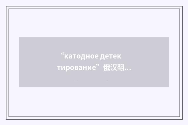 “катодное детектирование”俄汉翻译