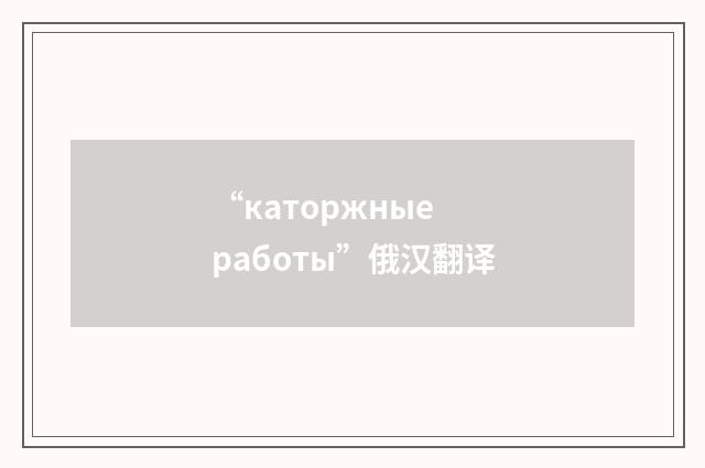 “каторжные работы”俄汉翻译