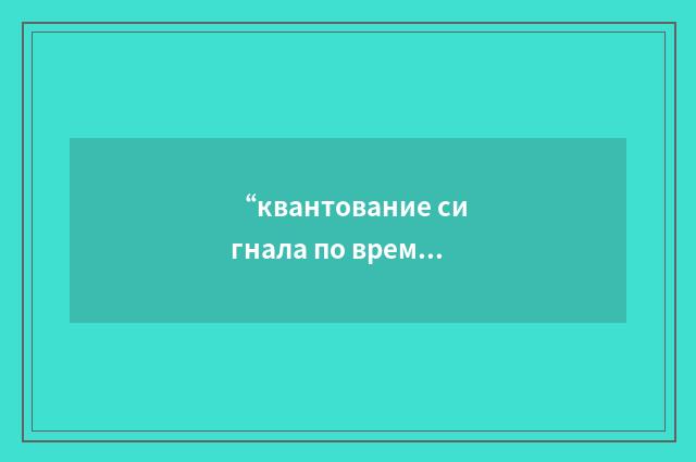 “квантование сигнала по времени”俄汉翻译