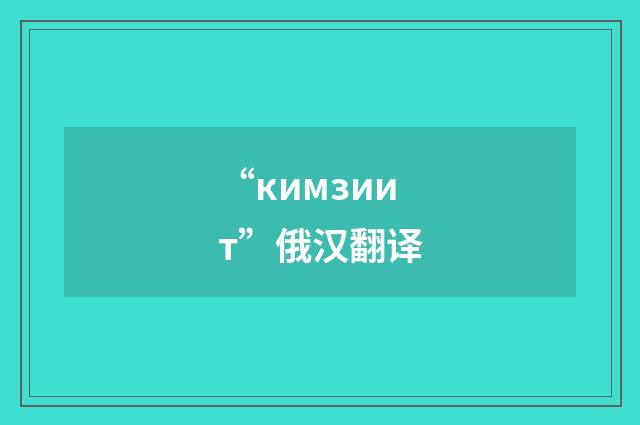 “кимзиит”俄汉翻译