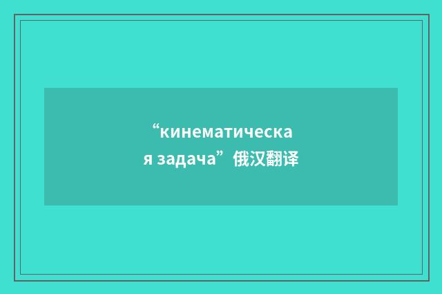 “кинематическая задача”俄汉翻译