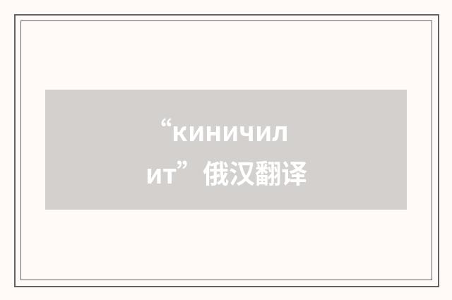 “киничилит”俄汉翻译