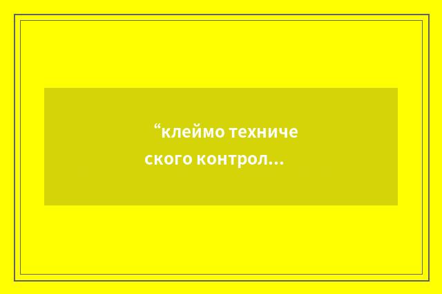 “клеймо технического контроля”俄汉翻译