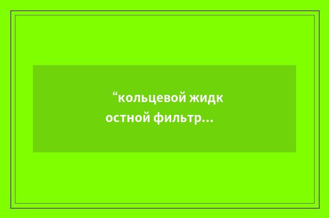 “кольцевой жидкостной фильтр”俄汉翻译
