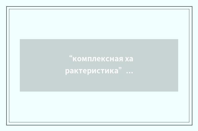“комплексная характеристика”俄汉翻译