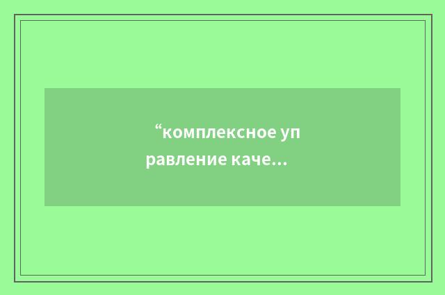 “комплексное управление качеством”俄汉翻译