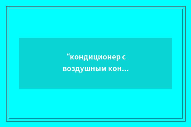 “кондиционер с воздушным конденсатором”俄汉翻译